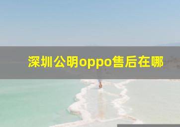 深圳公明oppo售后在哪