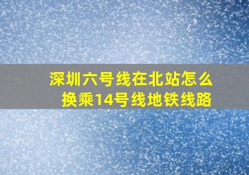 深圳六号线在北站怎么换乘14号线地铁线路