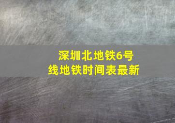 深圳北地铁6号线地铁时间表最新