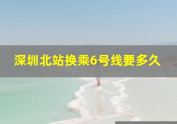 深圳北站换乘6号线要多久