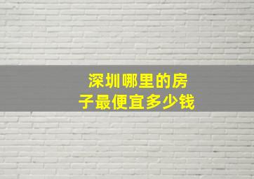 深圳哪里的房子最便宜多少钱