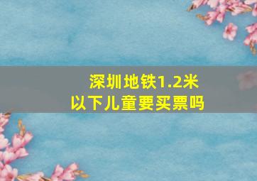 深圳地铁1.2米以下儿童要买票吗