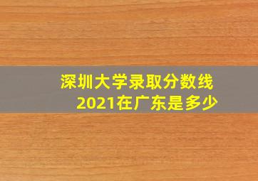 深圳大学录取分数线2021在广东是多少