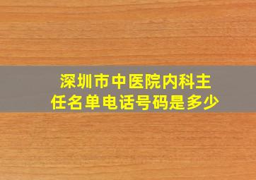 深圳市中医院内科主任名单电话号码是多少