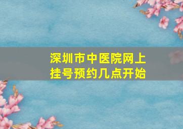 深圳市中医院网上挂号预约几点开始