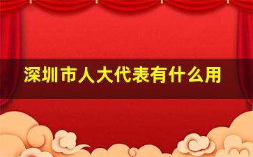 深圳市人大代表有什么用