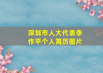 深圳市人大代表李作平个人简历图片