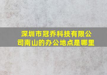 深圳市冠乔科技有限公司南山的办公地点是哪里