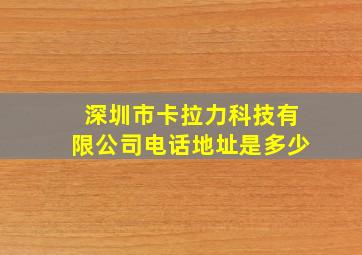 深圳市卡拉力科技有限公司电话地址是多少