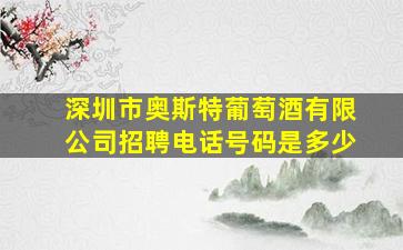 深圳市奥斯特葡萄酒有限公司招聘电话号码是多少