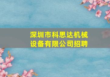 深圳市科思达机械设备有限公司招聘