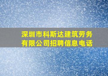 深圳市科斯达建筑劳务有限公司招聘信息电话