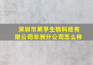 深圳市莱孚生物科技有限公司非洲分公司怎么样