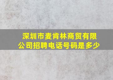 深圳市麦肯林商贸有限公司招聘电话号码是多少