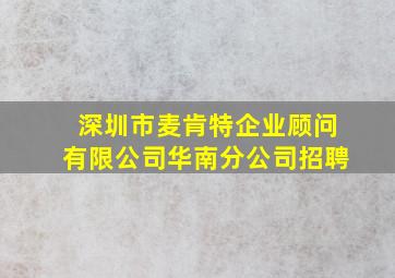 深圳市麦肯特企业顾问有限公司华南分公司招聘