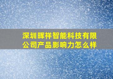 深圳晖祥智能科技有限公司产品影响力怎么样