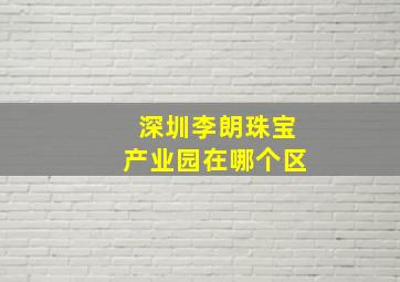 深圳李朗珠宝产业园在哪个区