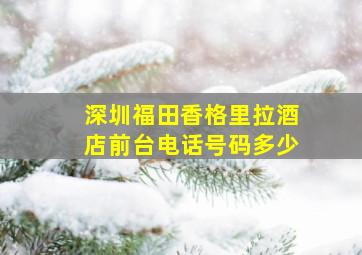 深圳福田香格里拉酒店前台电话号码多少