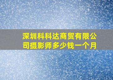 深圳科科达商贸有限公司摄影师多少钱一个月