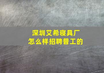 深圳艾希寝具厂怎么样招聘普工的