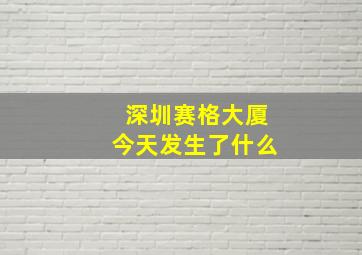 深圳赛格大厦今天发生了什么