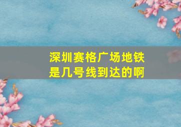 深圳赛格广场地铁是几号线到达的啊