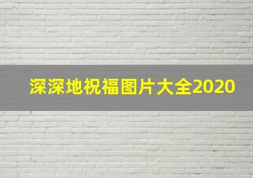 深深地祝福图片大全2020