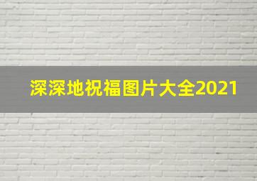 深深地祝福图片大全2021