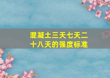 混凝土三天七天二十八天的强度标准