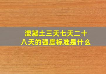 混凝土三天七天二十八天的强度标准是什么