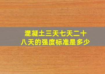 混凝土三天七天二十八天的强度标准是多少