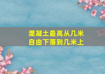 混凝土最高从几米自由下落到几米上