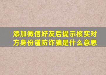 添加微信好友后提示核实对方身份谨防诈骗是什么意思