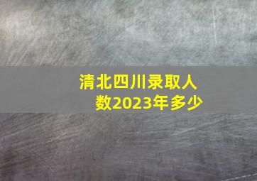 清北四川录取人数2023年多少