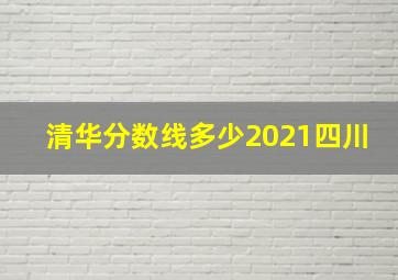 清华分数线多少2021四川