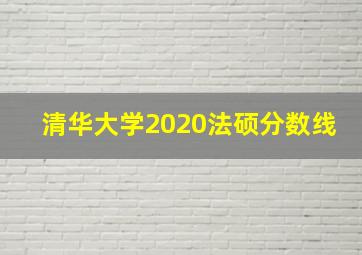 清华大学2020法硕分数线