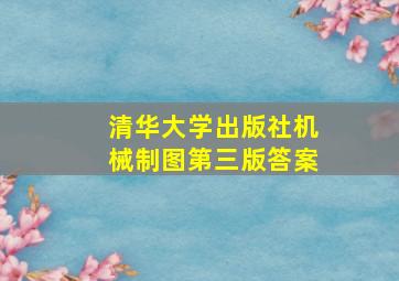 清华大学出版社机械制图第三版答案