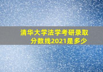 清华大学法学考研录取分数线2021是多少