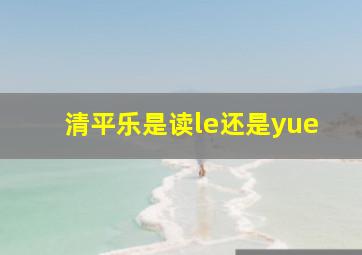 清平乐是读le还是yue