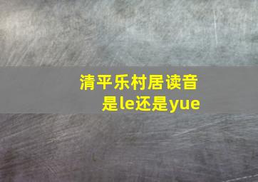 清平乐村居读音是le还是yue