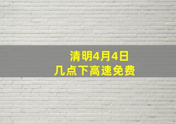 清明4月4日几点下高速免费