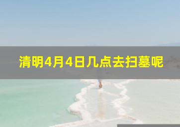 清明4月4日几点去扫墓呢