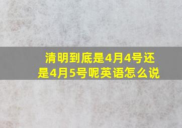 清明到底是4月4号还是4月5号呢英语怎么说