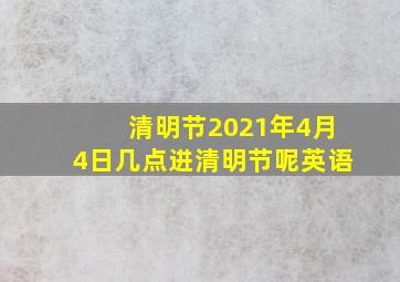 清明节2021年4月4日几点进清明节呢英语