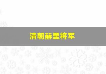 清朝赫里将军