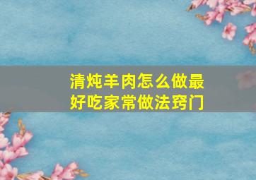 清炖羊肉怎么做最好吃家常做法窍门