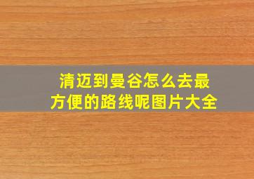 清迈到曼谷怎么去最方便的路线呢图片大全