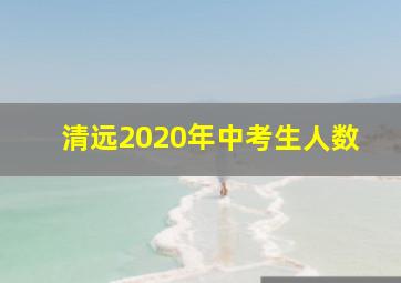 清远2020年中考生人数