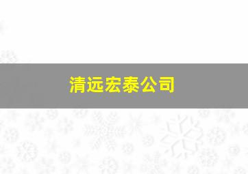 清远宏泰公司