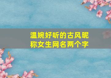 温婉好听的古风昵称女生网名两个字